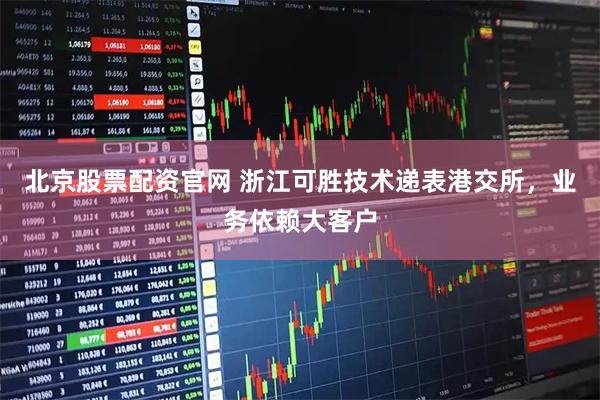 北京股票配资官网 浙江可胜技术递表港交所，业务依赖大客户