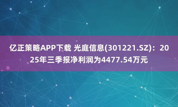 亿正策略APP下载 光庭信息(301221.SZ):2025年三季报净利润为4477.54万元