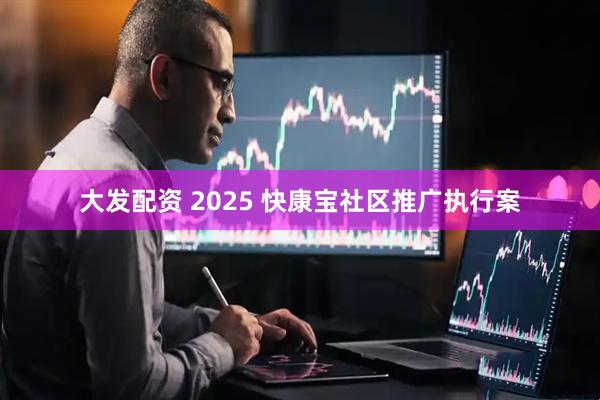 大发配资 2025 快康宝社区推广执行案