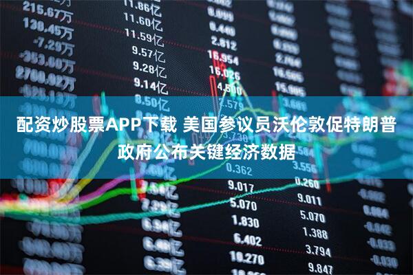 配资炒股票APP下载 美国参议员沃伦敦促特朗普政府公布关键经济数据