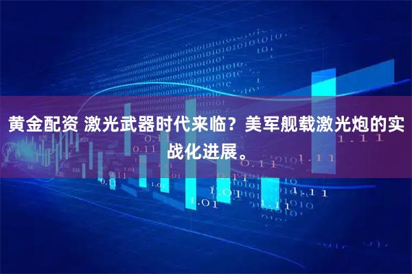 黄金配资 激光武器时代来临？美军舰载激光炮的实战化进展。