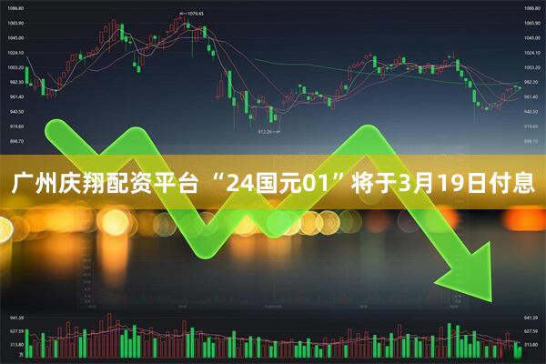 广州庆翔配资平台 “24国元01”将于3月19日付息