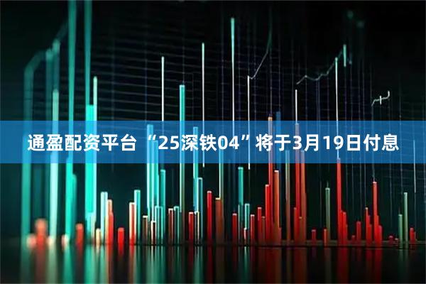 通盈配资平台 “25深铁04”将于3月19日付息