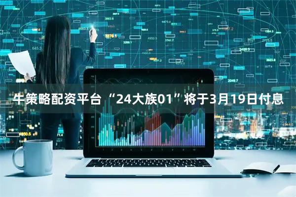 牛策略配资平台 “24大族01”将于3月19日付息